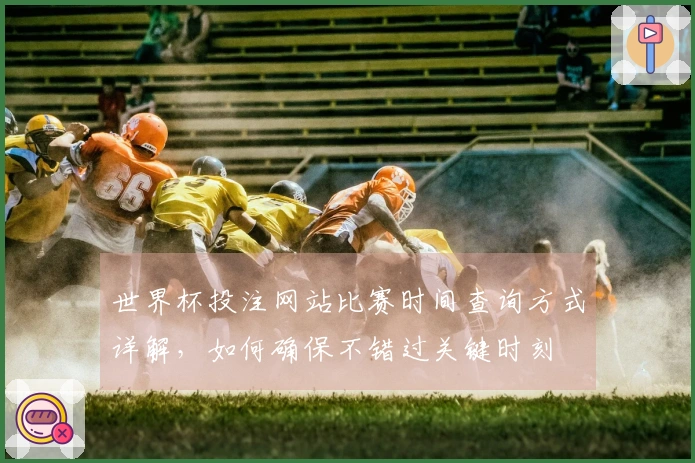世界杯投注网站比赛时间查询方式详解，如何确保不错过关键时刻
