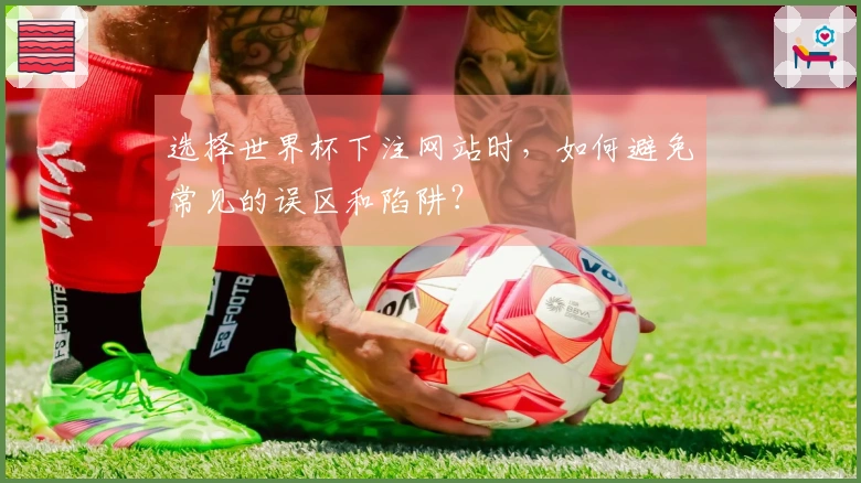 选择世界杯下注网站时,如何避免常见的误区和陷阱?