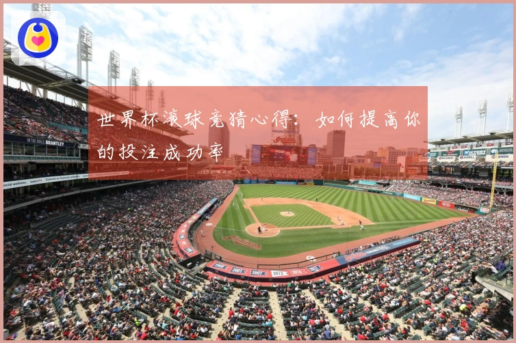 世界杯滚球竞猜心得：如何提高你的投注成功率