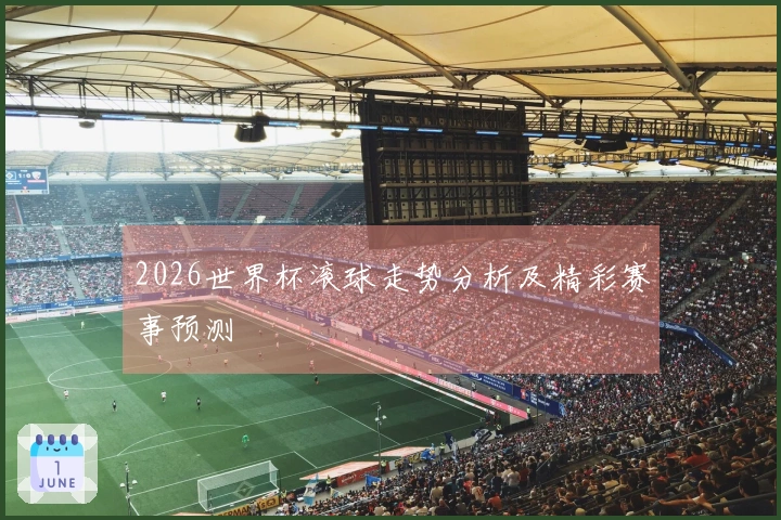 2026世界杯滚球走势分析及精彩赛事预测
