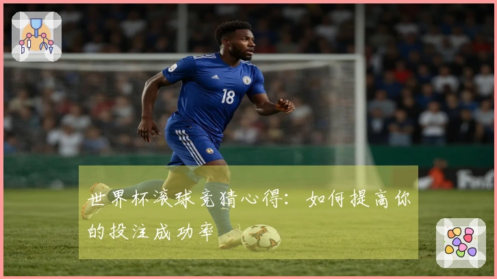 世界杯滚球竞猜心得:如何提高你的投注成功率