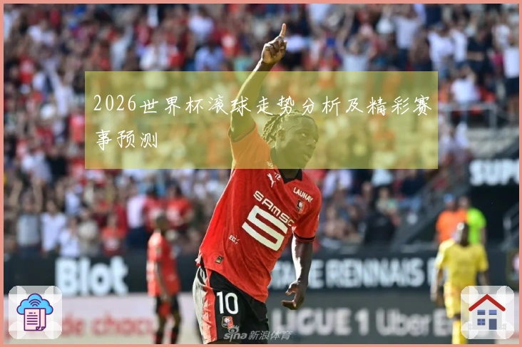 2026世界杯滚球走势分析及精彩赛事预测