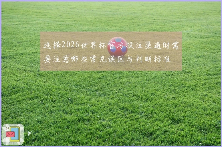 选择2026世界杯官方投注渠道时需要注意哪些常见误区与判断标准