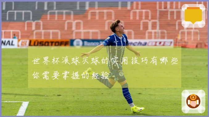 世界杯滚球买球的实用技巧有哪些你需要掌握的经验