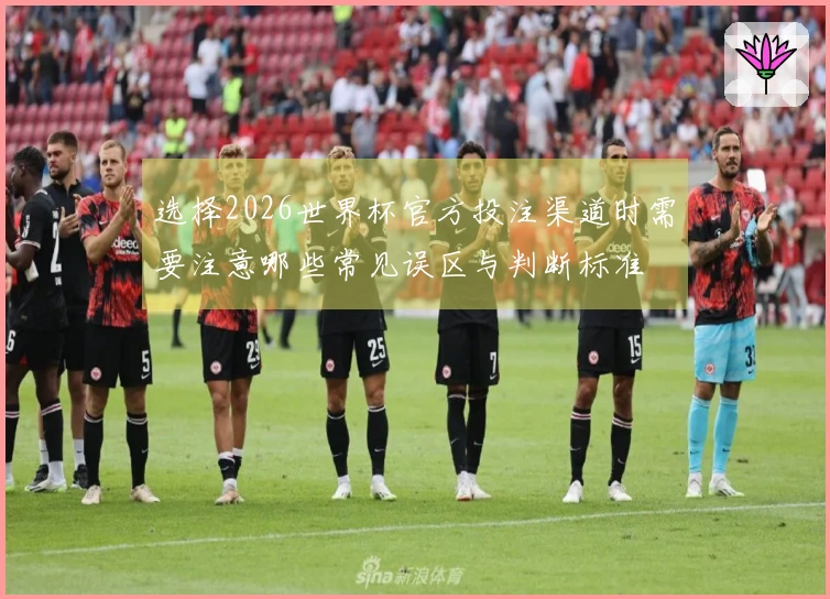 选择2026世界杯官方投注渠道时需要注意哪些常见误区与判断标准